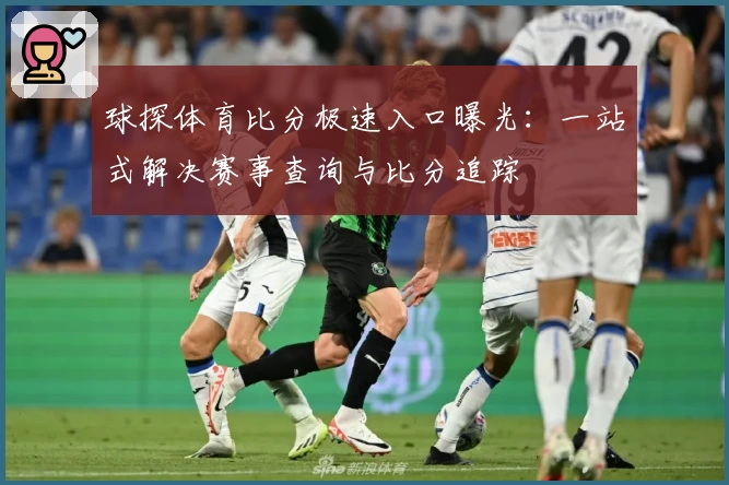 球探体育比分极速入口曝光：一站式解决赛事查询与比分追踪
