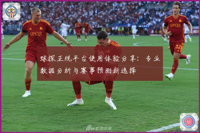 球探正规平台使用体验分享：专业数据分析与赛事预测新选择