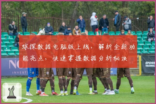 球探数据电脑版上线，解析全新功能亮点，快速掌握数据分析秘诀