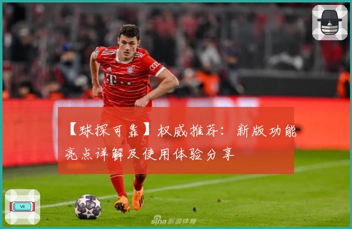 【球探可靠】权威推荐：新版功能亮点详解及使用体验分享