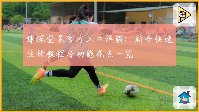球探登录官方入口详解：新手快速注册教程与功能亮点一览