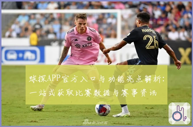 球探APP官方入口与功能亮点解析：一站式获取比赛数据与赛事资讯