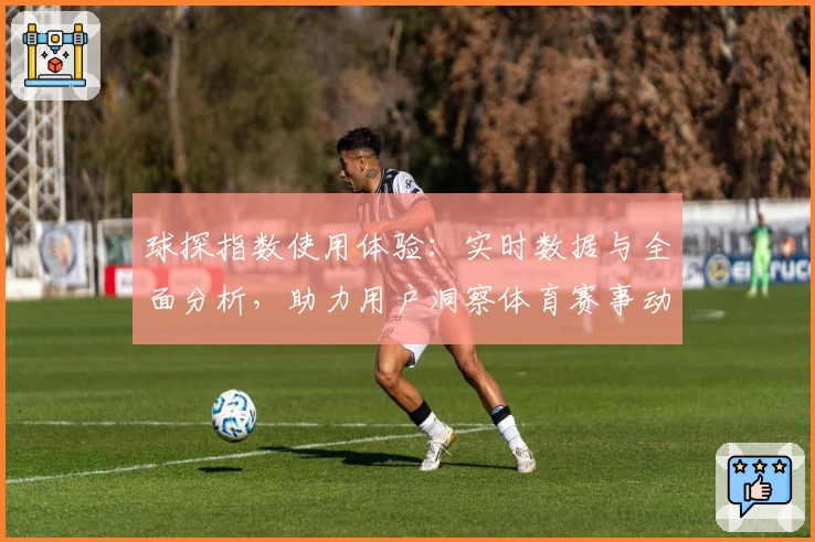 球探指数使用体验:实时数据与全面分析,助力用户洞察体育赛事动态