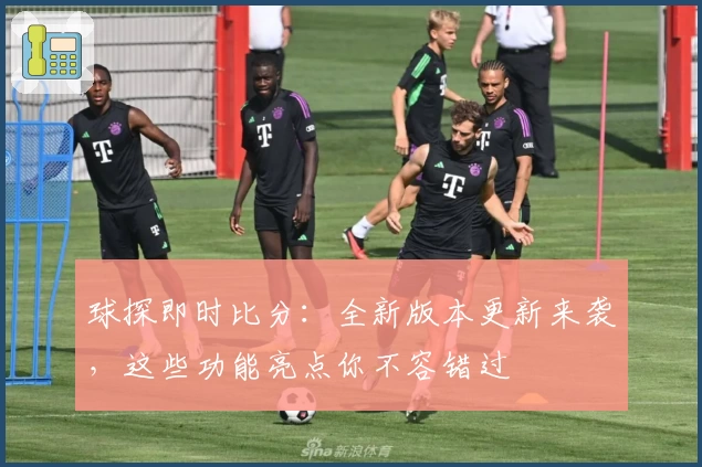 球探即时比分:全新版本更新来袭,这些功能亮点你不容错过