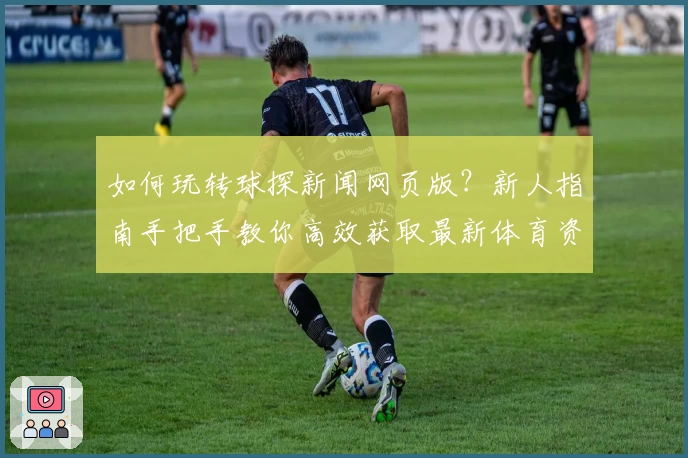 如何玩转球探新闻网页版？新人指南手把手教你高效获取最新体育资讯