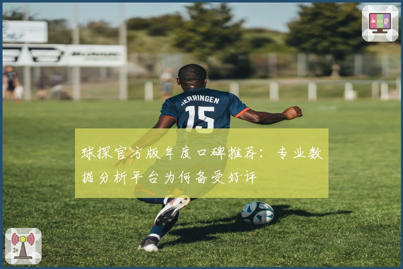 球探官方版年度口碑推荐：专业数据分析平台为何备受好评