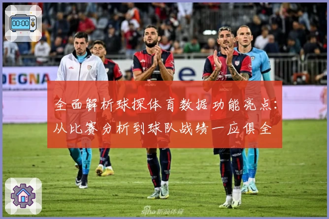 全面解析球探体育数据功能亮点:从比赛分析到球队战绩一应俱全