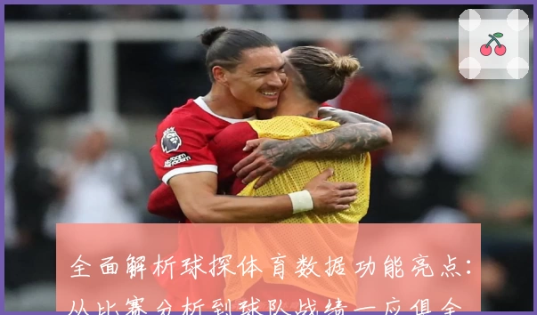 全面解析球探体育数据功能亮点：从比赛分析到球队战绩一应俱全
