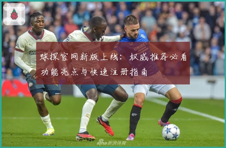 球探官网新版上线：权威推荐必看功能亮点与快速注册指南