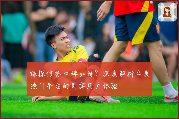 球探信誉口碑如何?深度解析年度热门平台的真实用户体验