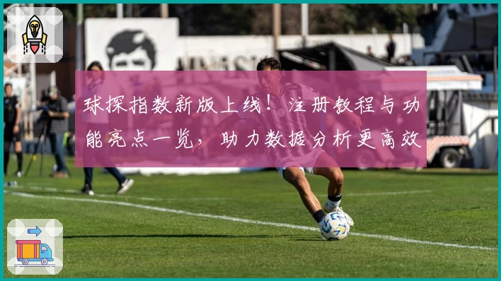 球探指数新版上线！注册教程与功能亮点一览，助力数据分析更高效