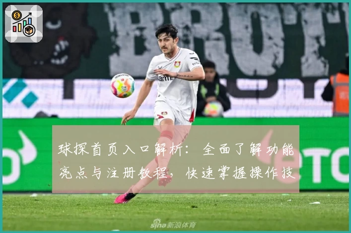 球探首页入口解析:全面了解功能亮点与注册教程,快速掌握操作技巧