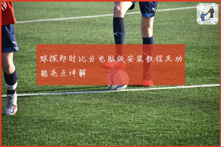 球探即时比分电脑版安装教程及功能亮点详解