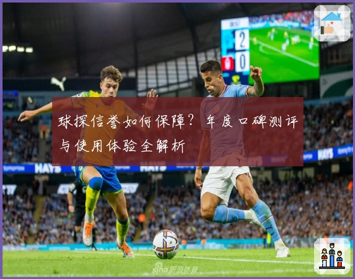 球探信誉如何保障?年度口碑测评与使用体验全解析