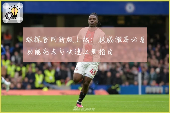 球探官网新版上线：权威推荐必看功能亮点与快速注册指南