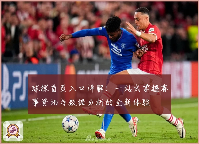 球探首页入口详解：一站式掌握赛事资讯与数据分析的全新体验