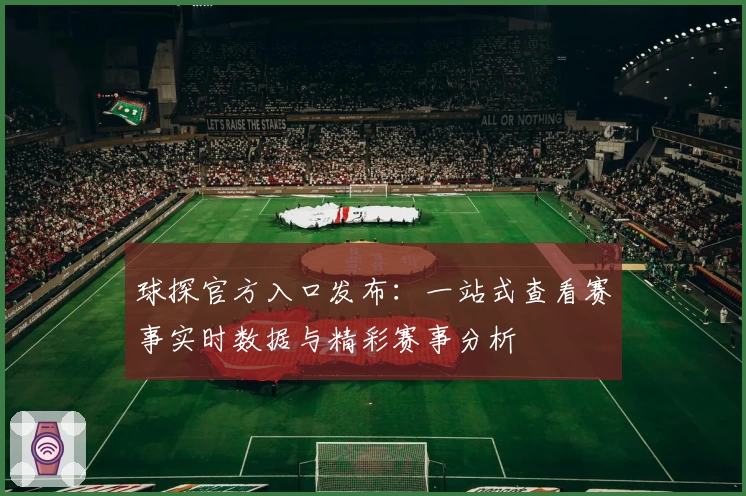 球探官方入口发布：一站式查看赛事实时数据与精彩赛事分析