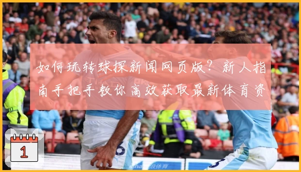 如何玩转球探新闻网页版？新人指南手把手教你高效获取最新体育资讯