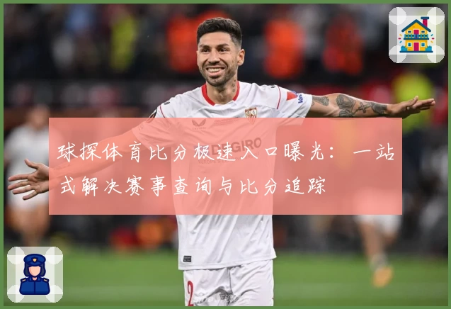 球探体育比分极速入口曝光：一站式解决赛事查询与比分追踪