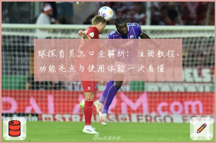 球探首页入口全解析：注册教程、功能亮点与使用体验一次看懂