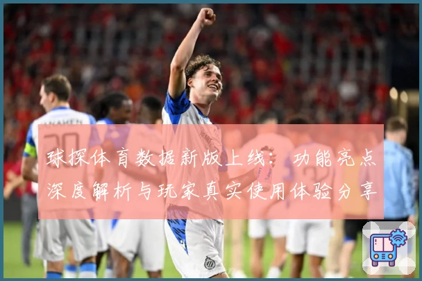 球探体育数据新版上线:功能亮点深度解析与玩家真实使用体验分享