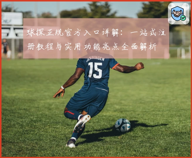 球探正规官方入口详解:一站式注册教程与实用功能亮点全面解析
