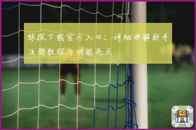球探下载官方入口：详细讲解新手注册教程与功能亮点