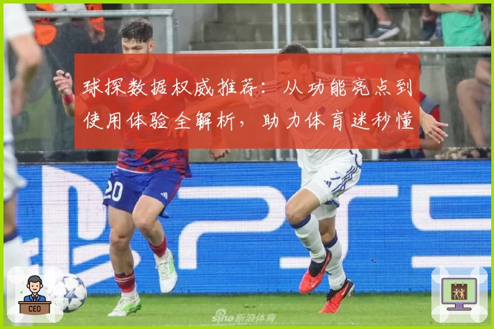 球探数据权威推荐：从功能亮点到使用体验全解析，助力体育迷秒懂专业分析