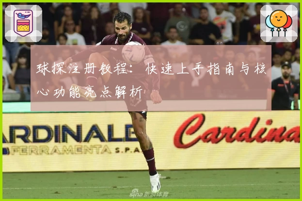 球探注册教程：快速上手指南与核心功能亮点解析
