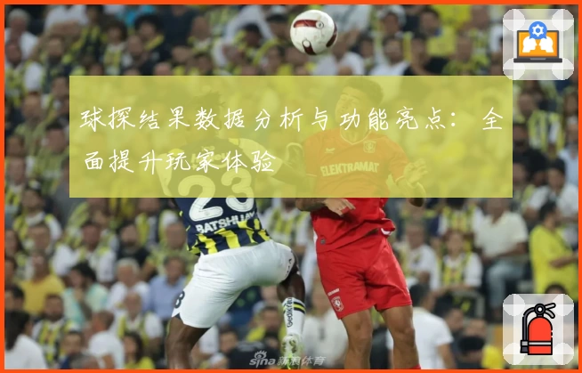 球探结果数据分析与功能亮点：全面提升玩家体验