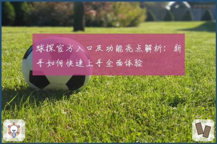 球探官方入口及功能亮点解析：新手如何快速上手全面体验