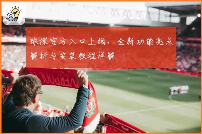 球探官方入口上线，全新功能亮点解析与安装教程详解