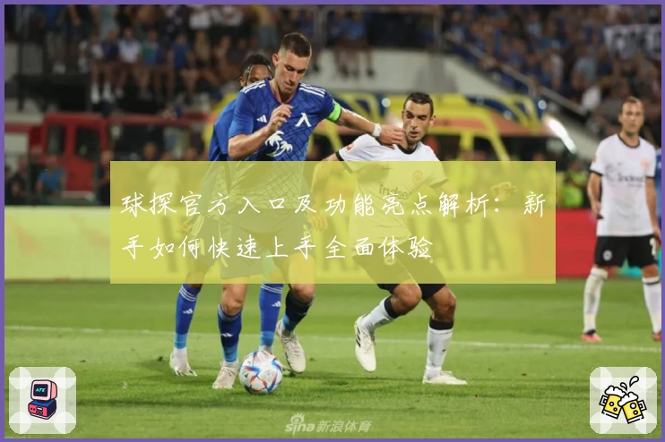 球探官方入口及功能亮点解析：新手如何快速上手全面体验