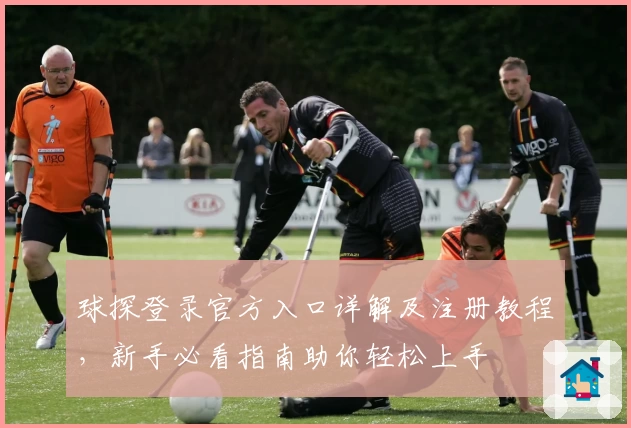球探登录官方入口详解及注册教程，新手必看指南助你轻松上手