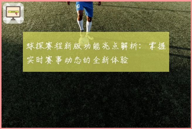 球探赛程新版功能亮点解析：掌握实时赛事动态的全新体验
