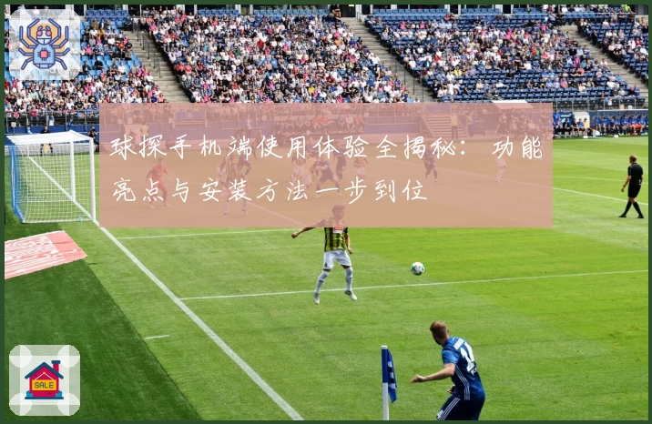 球探手机端使用体验全揭秘：功能亮点与安装方法一步到位