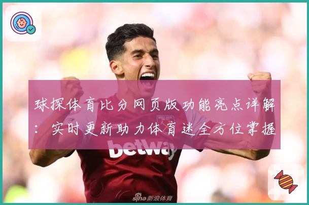 球探体育比分网页版功能亮点详解：实时更新助力体育迷全方位掌握赛事动态
