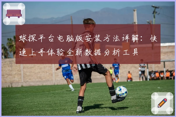 球探平台电脑版安装方法详解：快速上手体验全新数据分析工具