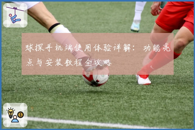 球探手机端使用体验详解：功能亮点与安装教程全攻略