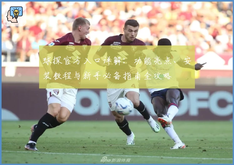 球探官方入口详解：功能亮点、安装教程与新手必备指南全攻略