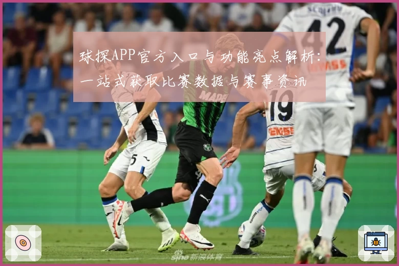 球探APP官方入口与功能亮点解析：一站式获取比赛数据与赛事资讯