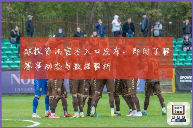 球探资讯官方入口发布，即时了解赛事动态与数据解析